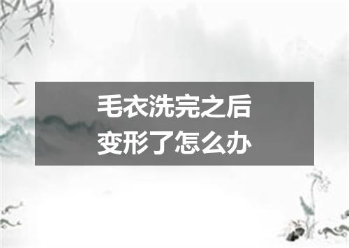 毛衣洗完之后变形了怎么办