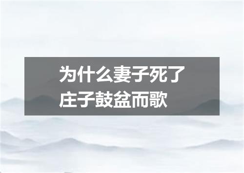 为什么妻子死了庄子鼓盆而歌