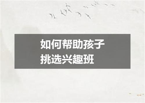 如何帮助孩子挑选兴趣班