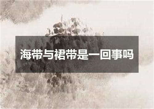 海带与裙带是一回事吗