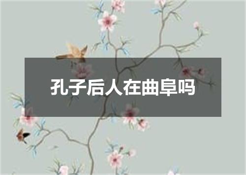 孔子后人在曲阜吗