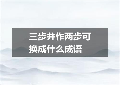 三步并作两步可换成什么成语
