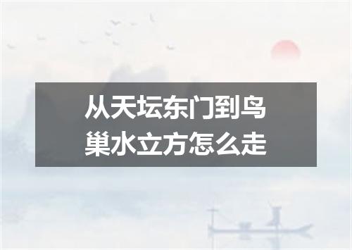 从天坛东门到鸟巢水立方怎么走