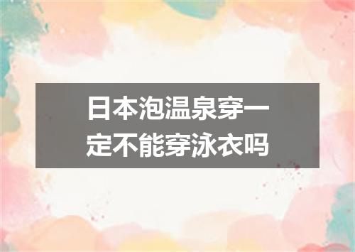 日本泡温泉穿一定不能穿泳衣吗