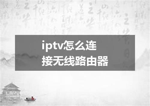 iptv怎么连接无线路由器
