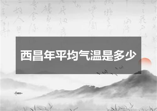 西昌年平均气温是多少