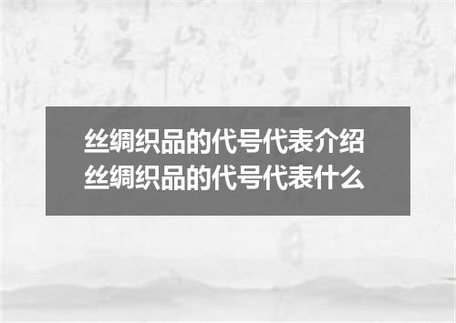 丝绸织品的代号代表介绍 丝绸织品的代号代表什么