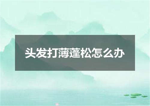 头发打薄蓬松怎么办