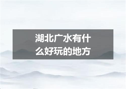 湖北广水有什么好玩的地方