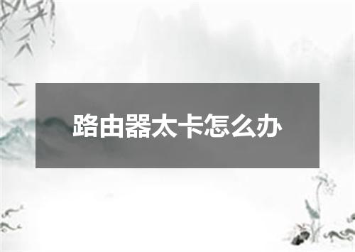 路由器太卡怎么办