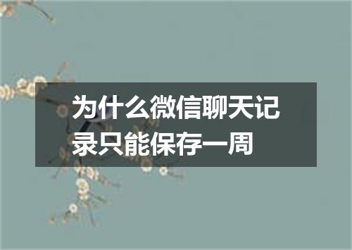 为什么微信聊天记录只能保存一周