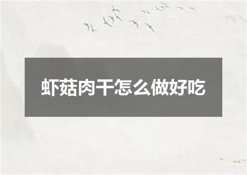 虾菇肉干怎么做好吃