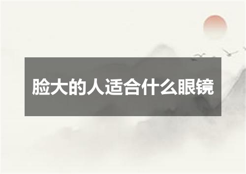 脸大的人适合什么眼镜