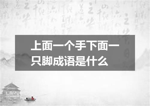 上面一个手下面一只脚成语是什么
