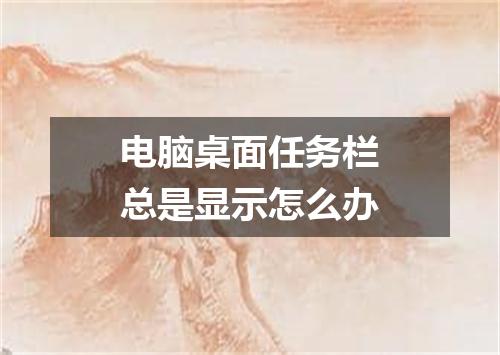 电脑桌面任务栏总是显示怎么办