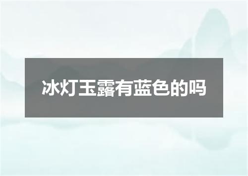 冰灯玉露有蓝色的吗