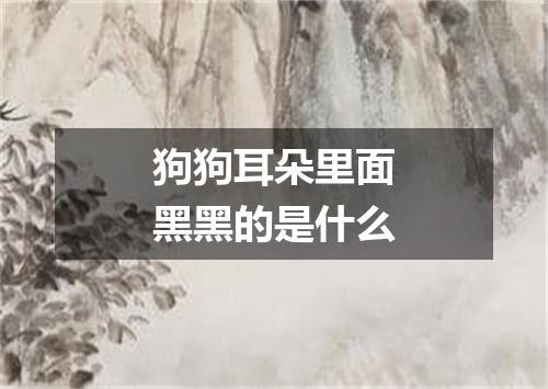 狗狗耳朵里面黑黑的是什么