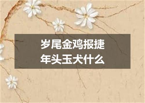 岁尾金鸡报捷年头玉犬什么