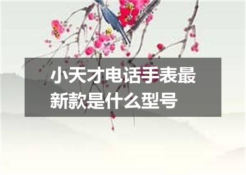 小天才电话手表最新款是什么型号
