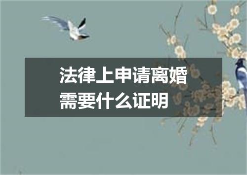 法律上申请离婚需要什么证明