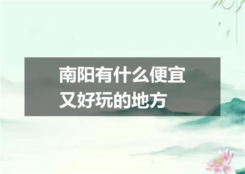 南阳有什么便宜又好玩的地方