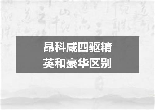 昂科威四驱精英和豪华区别