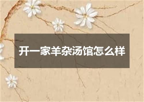 开一家羊杂汤馆怎么样