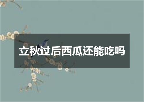 立秋过后西瓜还能吃吗