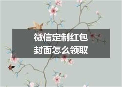 微信定制红包封面怎么领取