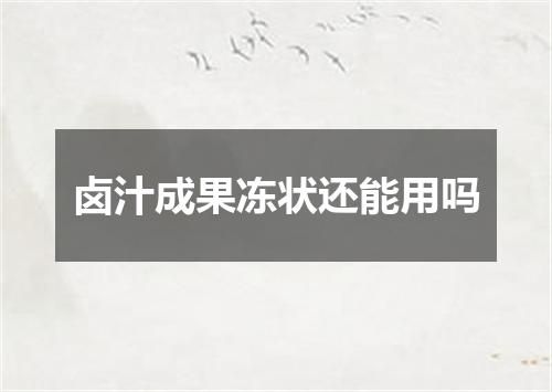 卤汁成果冻状还能用吗