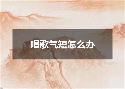 唱歌气短怎么办