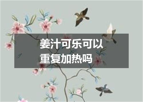 姜汁可乐可以重复加热吗