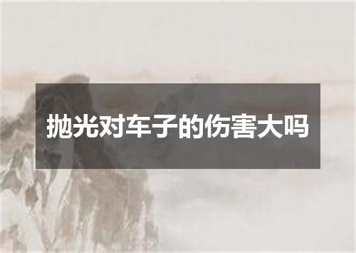 抛光对车子的伤害大吗