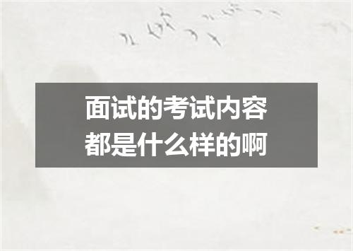 面试的考试内容都是什么样的啊