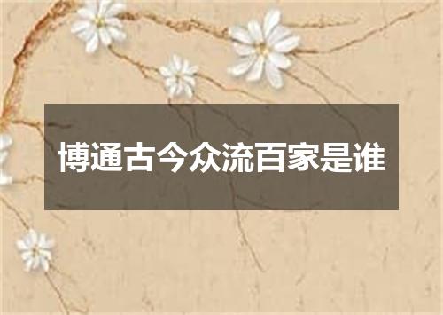 博通古今众流百家是谁