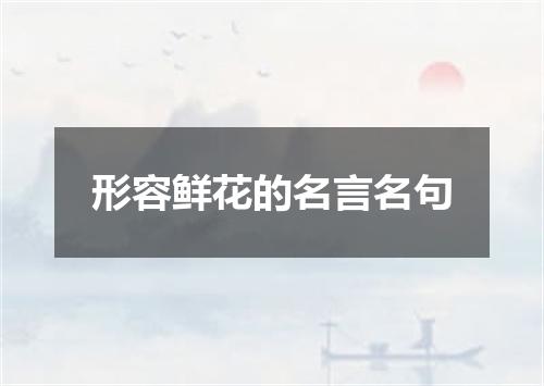 形容鲜花的名言名句