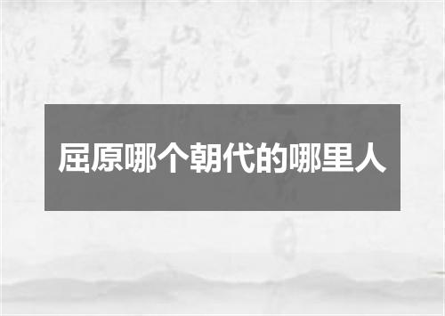 屈原哪个朝代的哪里人