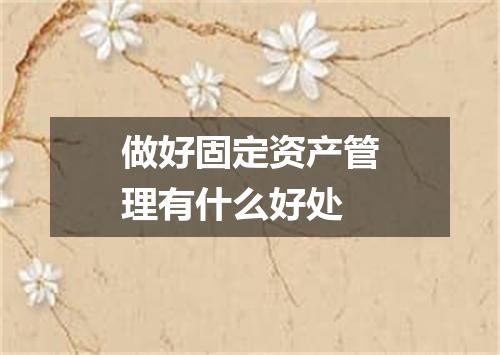 做好固定资产管理有什么好处