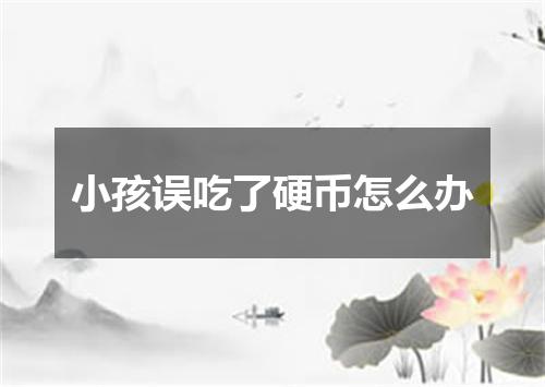 小孩误吃了硬币怎么办