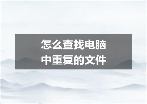 怎么查找电脑中重复的文件
