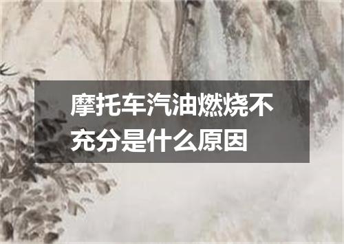 摩托车汽油燃烧不充分是什么原因