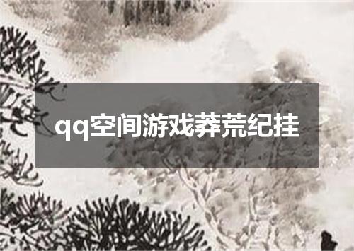 qq空间游戏莽荒纪挂