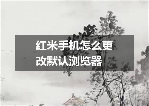 红米手机怎么更改默认浏览器