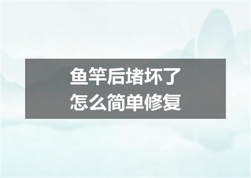 鱼竿后堵坏了怎么简单修复