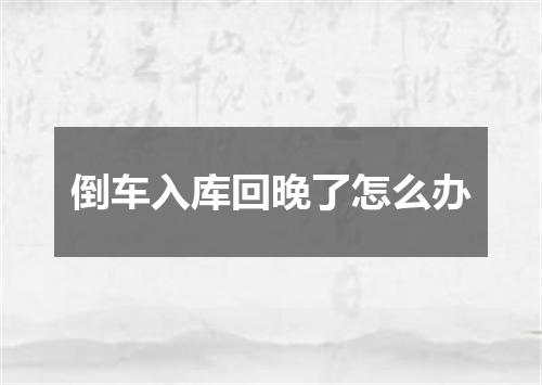 倒车入库回晚了怎么办