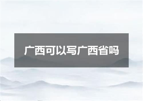 广西可以写广西省吗