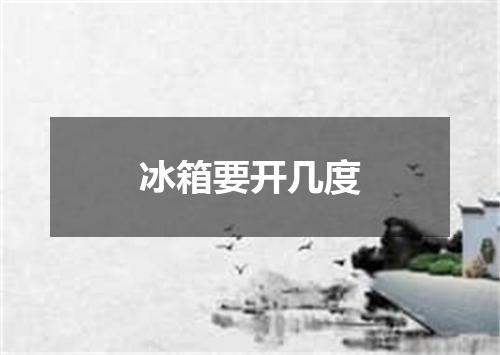 冰箱要开几度