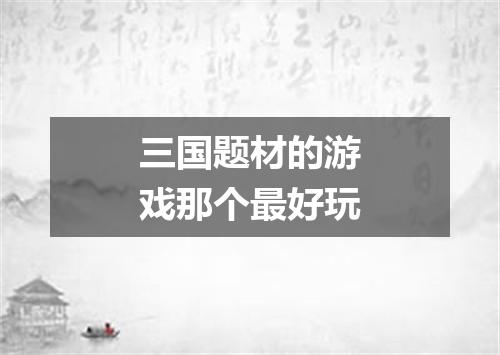 三国题材的游戏那个最好玩