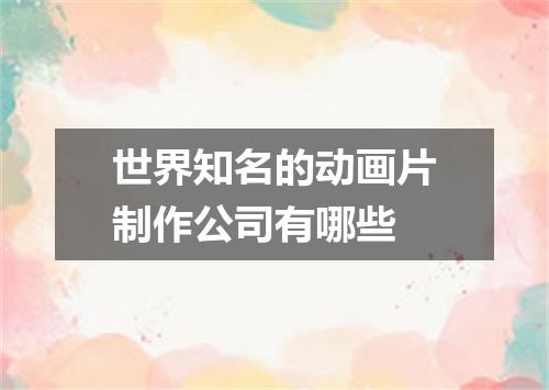世界知名的动画片制作公司有哪些