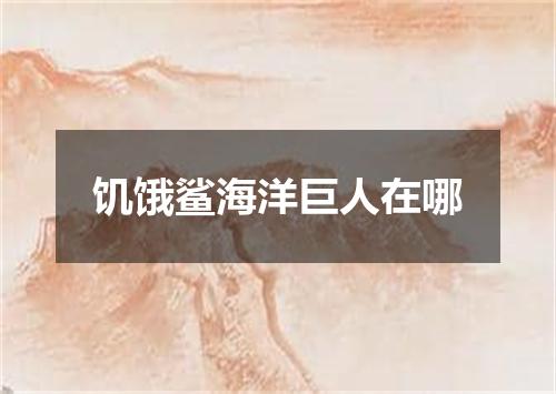 饥饿鲨海洋巨人在哪